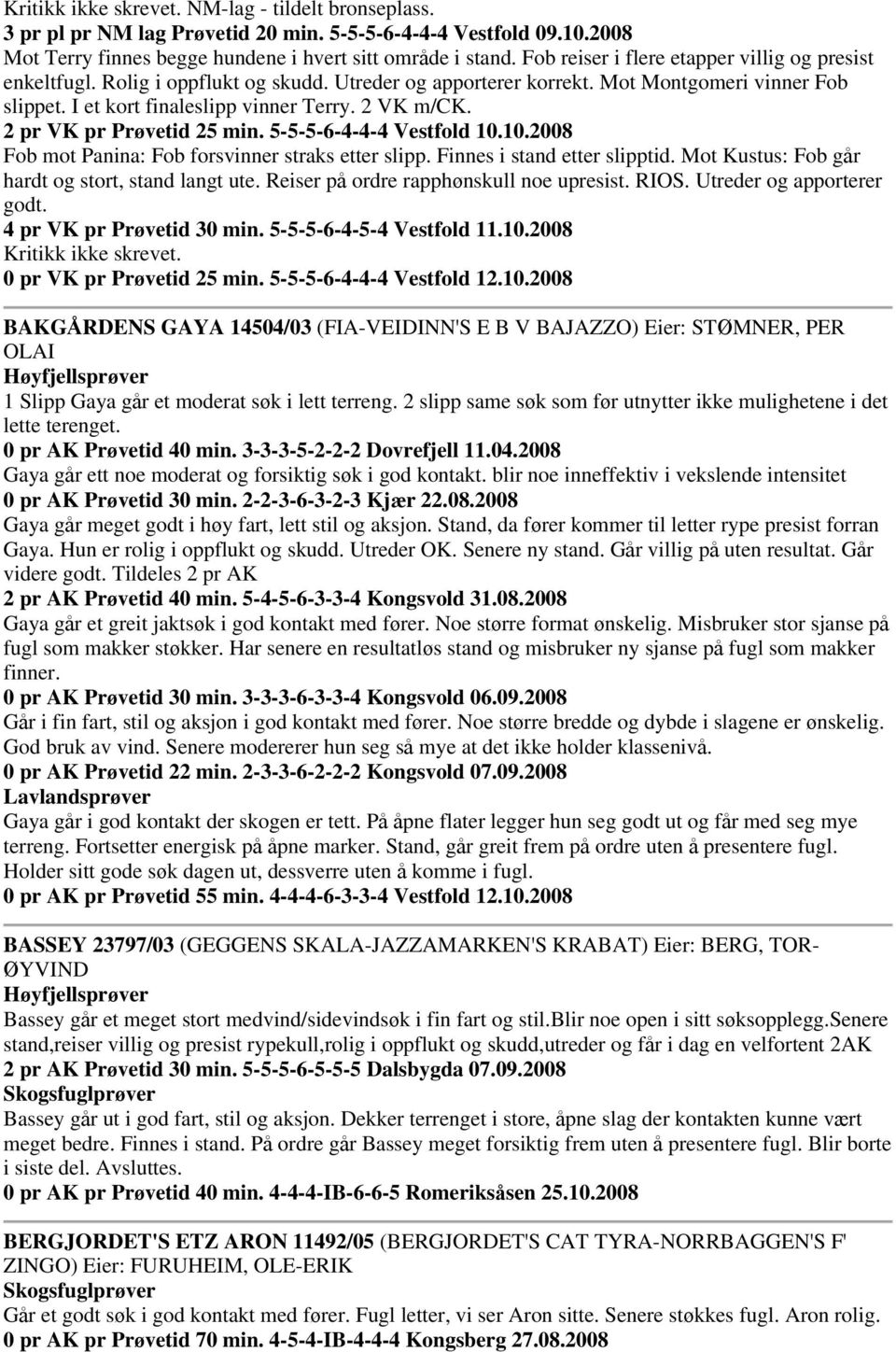 2 pr VK pr Prøvetid 25 min. 5-5-5-6-4-4-4 Vestfold 10.10.2008 Fob mot Panina: Fob forsvinner straks etter slipp. Finnes i stand etter slipptid. Mot Kustus: Fob går hardt og stort, stand langt ute.