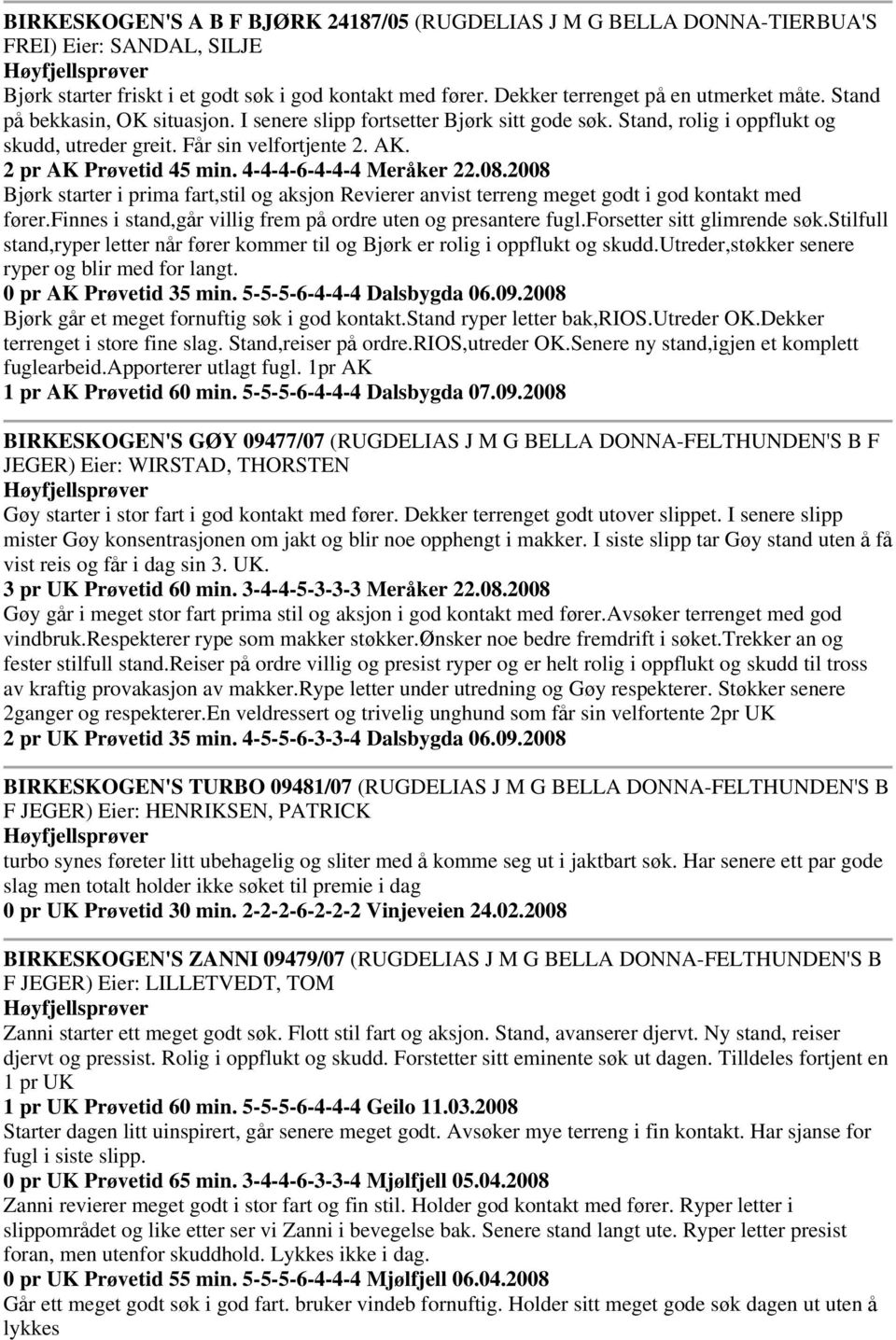 4-4-4-6-4-4-4 Meråker 22.08.2008 Bjørk starter i prima fart,stil og aksjon Revierer anvist terreng meget godt i god kontakt med fører.finnes i stand,går villig frem på ordre uten og presantere fugl.