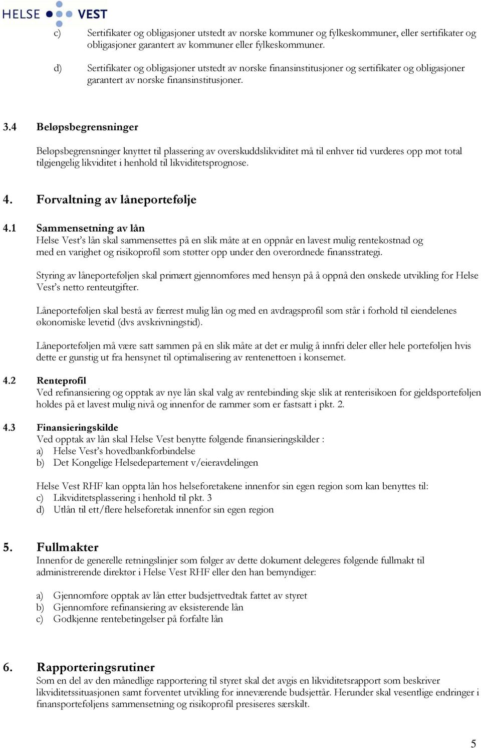 4 Beløpsbegrensninger Beløpsbegrensninger knyttet til plassering av overskuddslikviditet må til enhver tid vurderes opp mot total tilgjengelig likviditet i henhold til likviditetsprognose. 4.