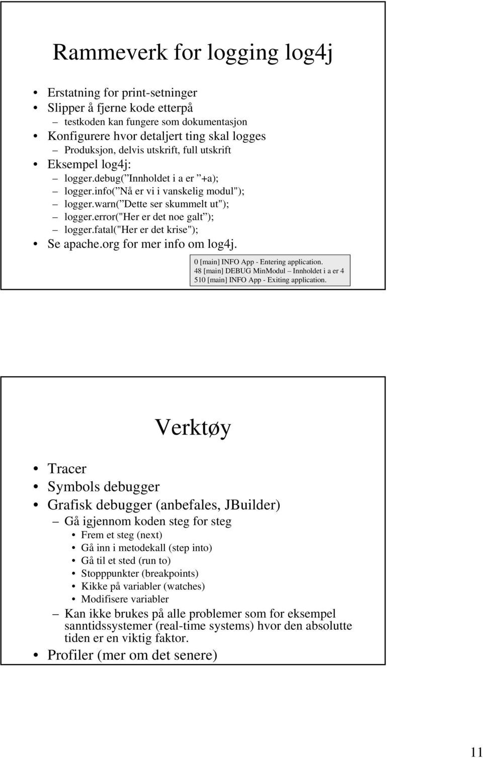 error("her er det noe galt ); logger.fatal("her er det krise"); Se apache.org for mer info om log4j. 0 [main] INFO App - Entering application.