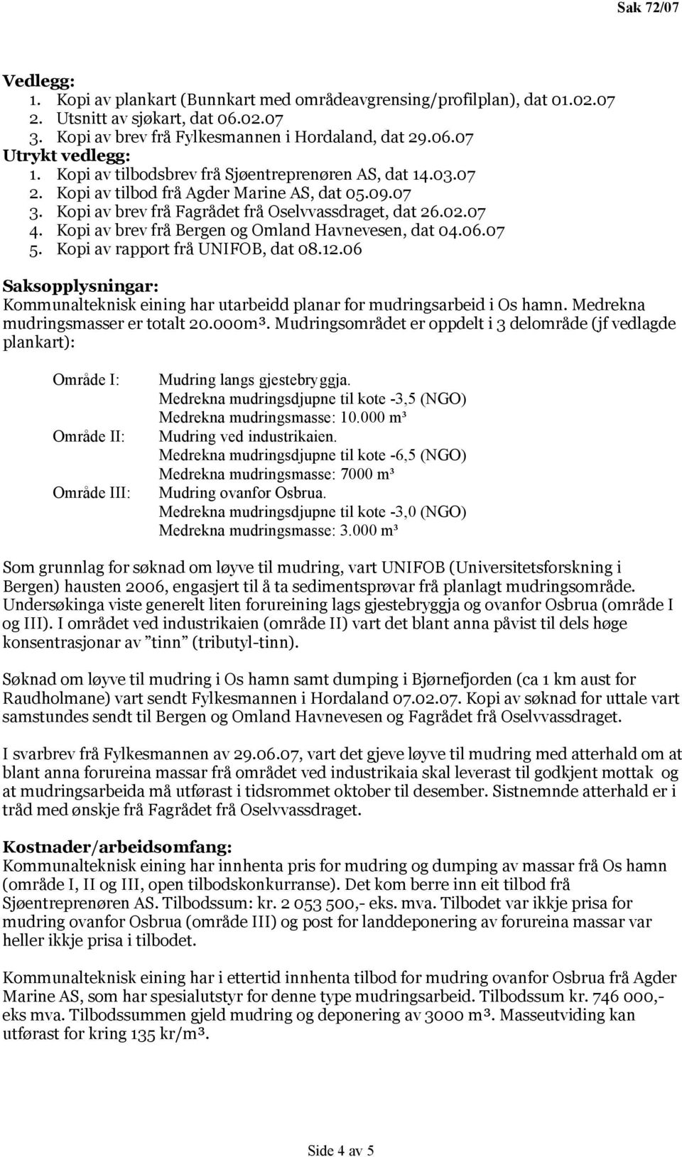 Kopi av brev frå Bergen og Omland Havnevesen, dat 04.06.07 5. Kopi av rapport frå UNIFOB, dat 08.12.06 Saksopplysningar: Kommunalteknisk eining har utarbeidd planar for mudringsarbeid i Os hamn.