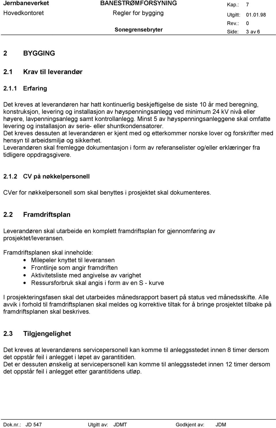 1 Erfaring Det kreves at leverandøren har hatt kontinuerlig beskjeftigelse de siste 10 år med beregning, konstruksjon, levering og installasjon av høyspenningsanlegg ved minimum 24 kv nivå eller