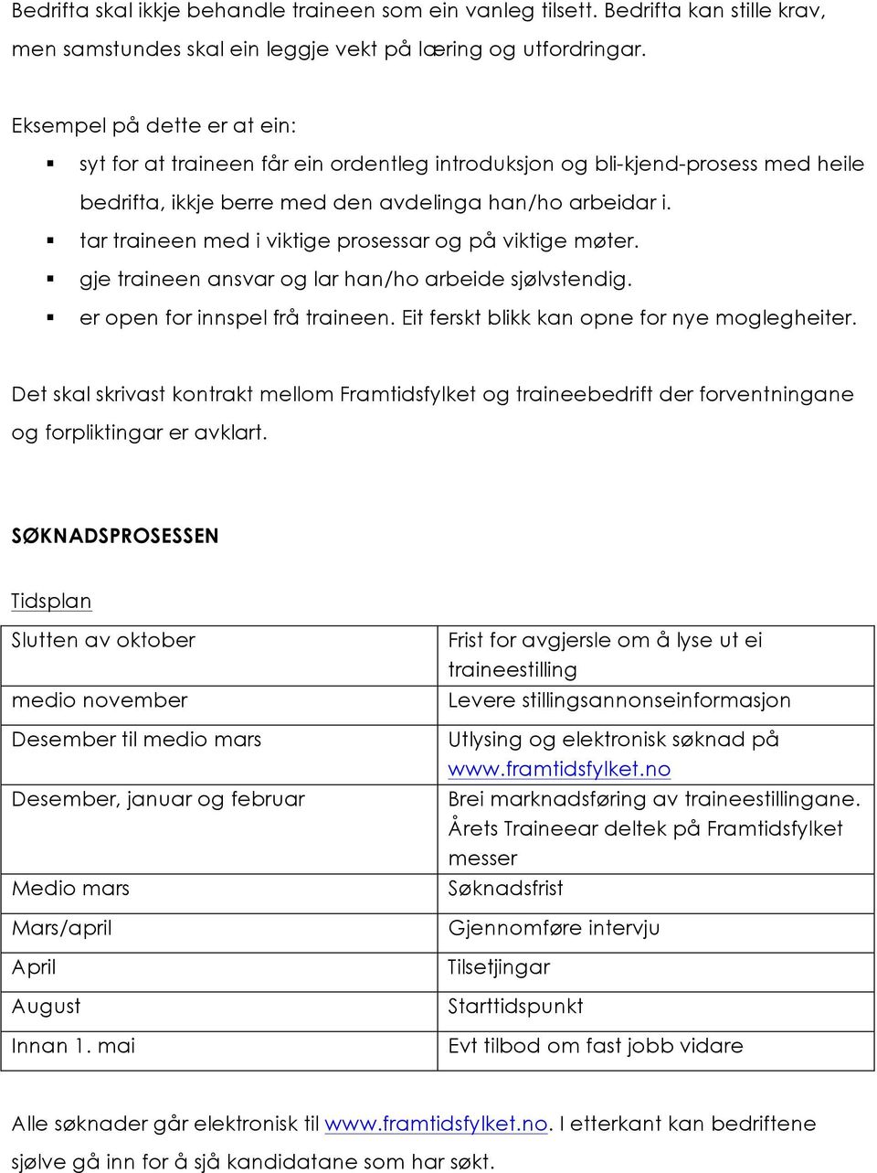 tar traineen med i viktige prosessar og på viktige møter. gje traineen ansvar og lar han/ho arbeide sjølvstendig. er open for innspel frå traineen. Eit ferskt blikk kan opne for nye moglegheiter.