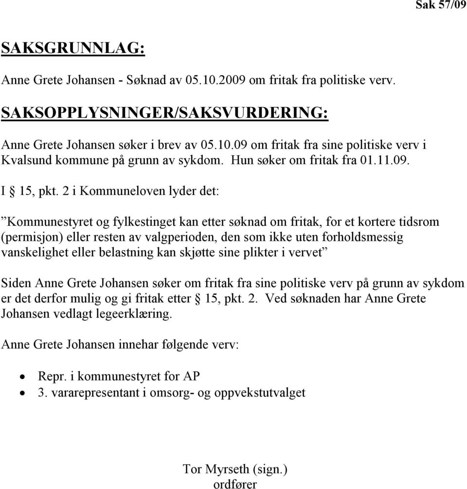 2 i Kommuneloven lyder det: Kommunestyret og fylkestinget kan etter søknad om fritak, for et kortere tidsrom (permisjon) eller resten av valgperioden, den som ikke uten forholdsmessig vanskelighet