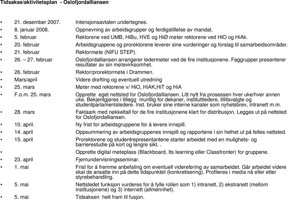 februar Rektormøte (NIFU STEP). 26. 27. februar Oslofjordalliansen arrangerer ledermøter ved de fire institusjonene. Faggrupper presenterer resultater av sin møtevirksomhet. 26. februar Rektor/prorektormøte i Drammen.