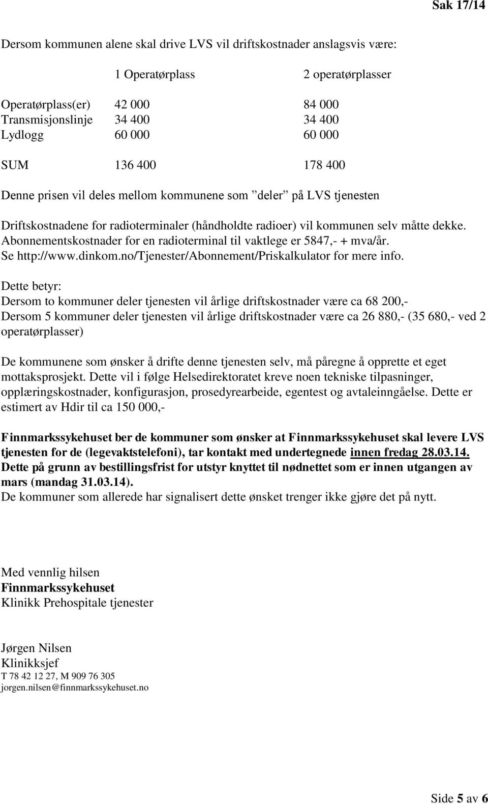 Abonnementskostnader for en radioterminal til vaktlege er 5847,- + mva/år. Se http://www.dinkom.no/tjenester/abonnement/priskalkulator for mere info.