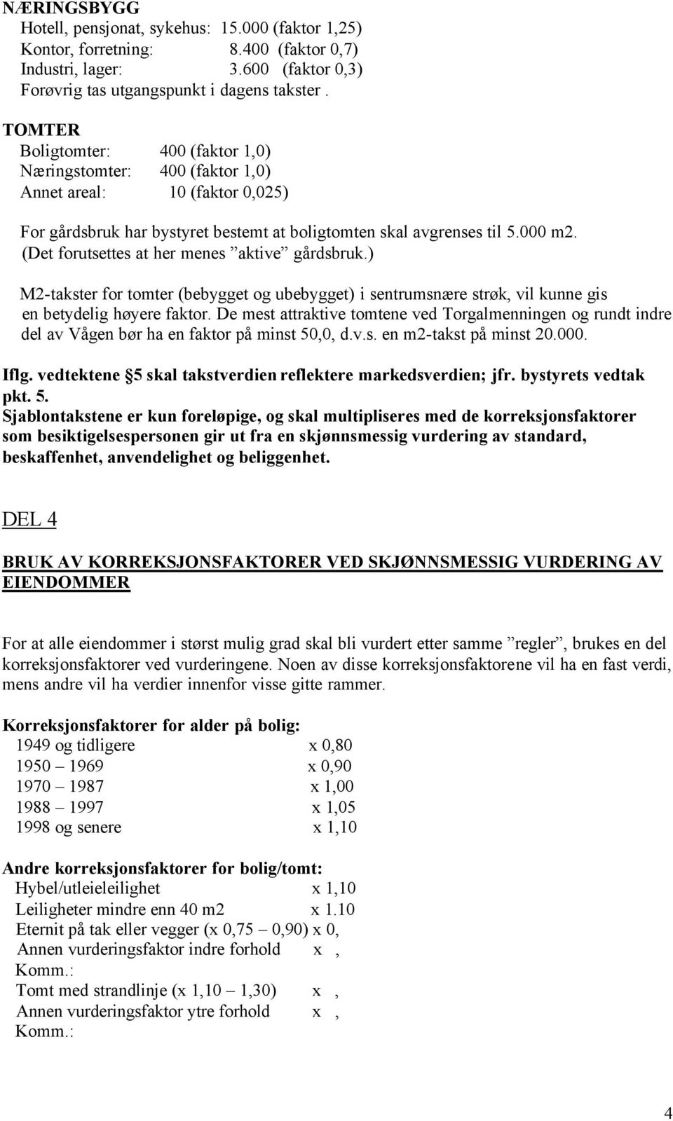 (Det forutsettes at her menes aktive gårdsbruk.) M2-takster for tomter (bebygget og ubebygget) i sentrumsnære strøk, vil kunne gis en betydelig høyere faktor.