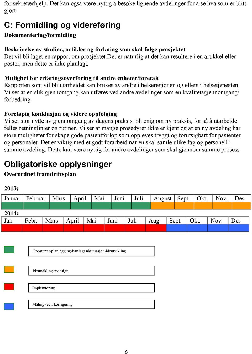 følge prosjektet Det vil bli laget en rapport om prosjektet.det er naturlig at det kan resultere i en artikkel eller poster, men dette er ikke planlagt.