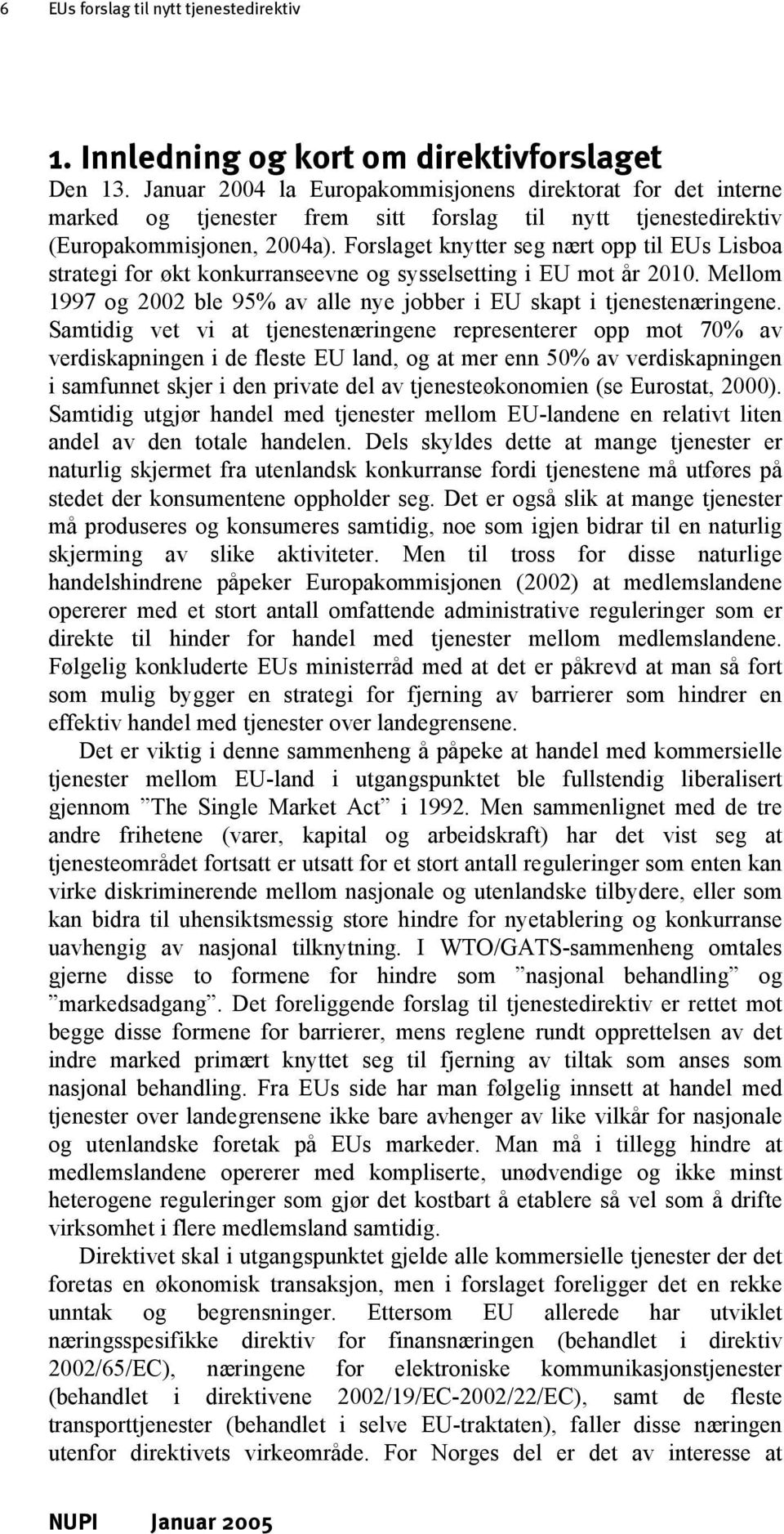 Forslaget knytter seg nært opp til EUs Lisboa strategi for økt konkurranseevne og sysselsetting i EU mot år 2010. Mellom 1997 og 2002 ble 95% av alle nye jobber i EU skapt i tjenestenæringene.