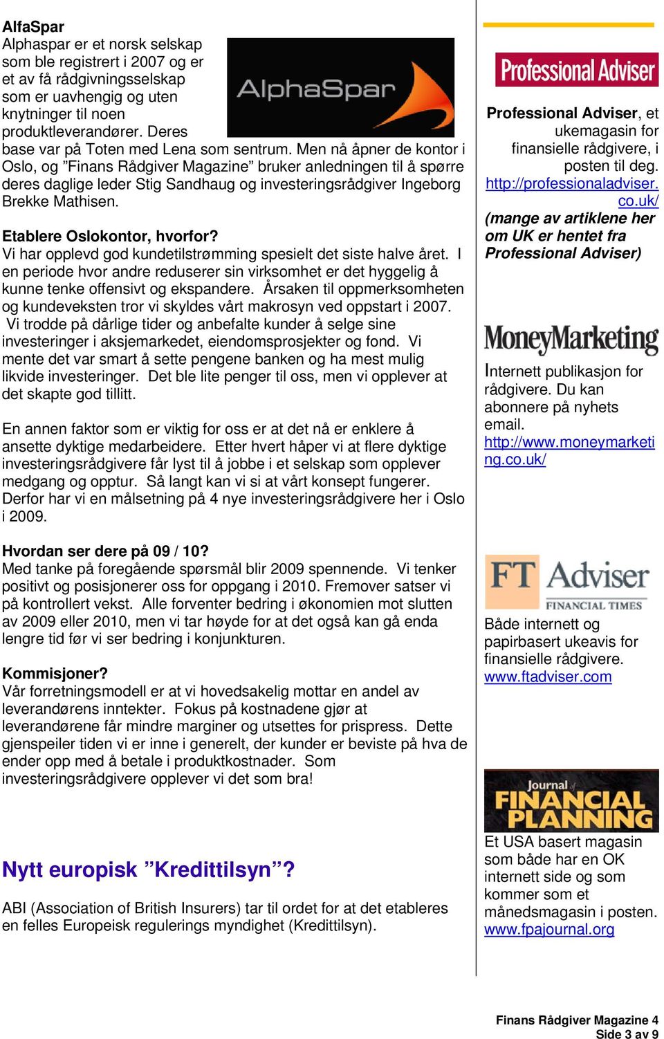 Men nå åpner de kontor i Oslo, og Finans Rådgiver Magazine bruker anledningen til å spørre deres daglige leder Stig Sandhaug og investeringsrådgiver Ingeborg Brekke Mathisen.