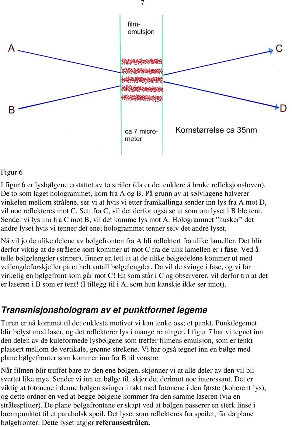 Sett fra C, vil det derfor også se ut som om lyset i B ble tent. Sender vi lys inn fra C mot B, vil det komme lys mot A.