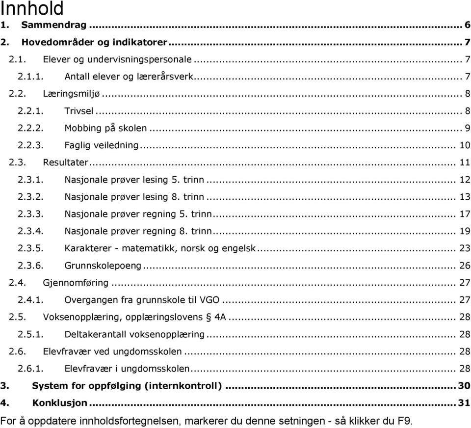 3.4. Nasjonale prøver regning 8. trinn... 19 2.3.5. Karakterer - matematikk, norsk og engelsk... 23 2.3.6. Grunnskolepoeng... 26 2.4. Gjennomføring... 27 2.4.1. Overgangen fra grunnskole til VGO.