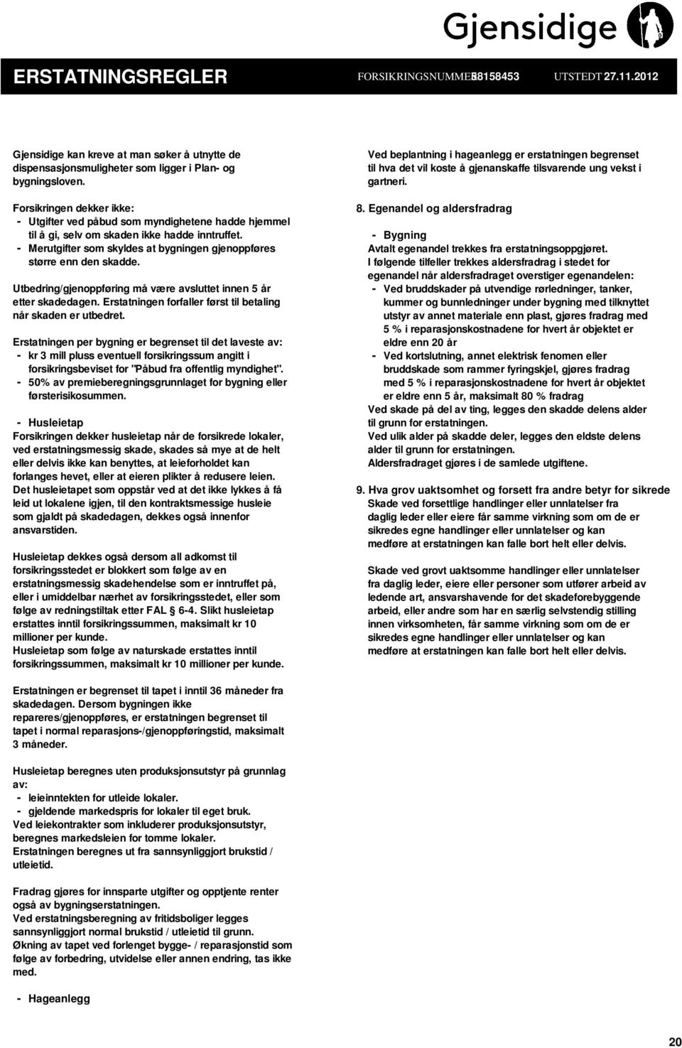 Utbedring/gjenoppføring må være avsluttet innen 5 år etter skadedagen. Erstatningen forfaller først til betaling når skaden er utbedret.