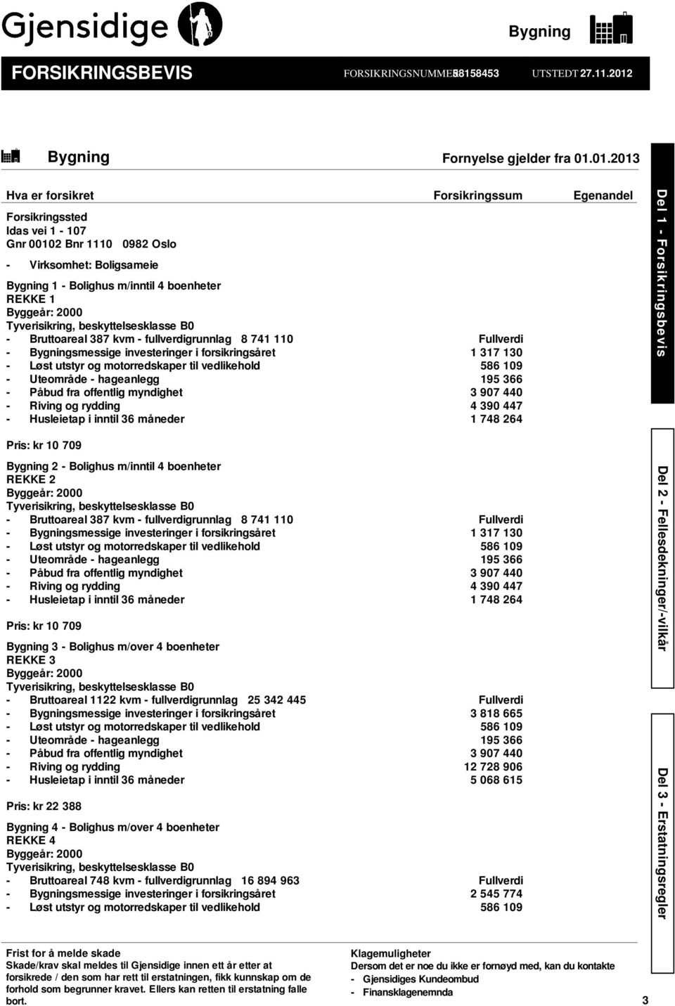 01.2013 Hva er forsikret Forsikringssum Egenandel Forsikringssted Idas vei 1-107 Gnr 00102 Bnr 1110 0982 Oslo - Virksomhet: Boligsameie Bygning 1 - Bolighus m/inntil 4 boenheter REKKE 1 Byggeår: 2000