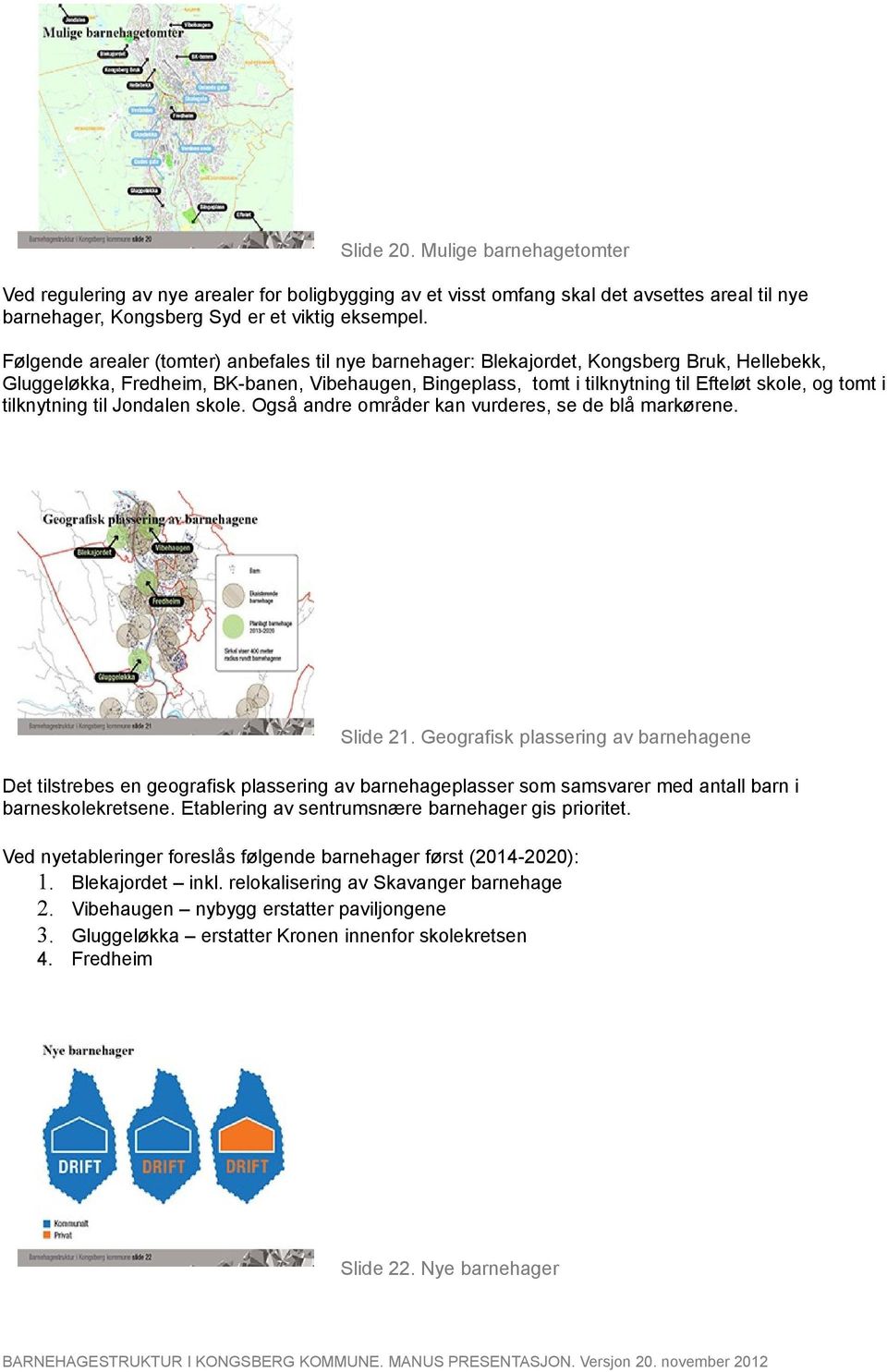 i tilknytning til Jondalen skole. Også andre områder kan vurderes, se de blå markørene. Slide 21.