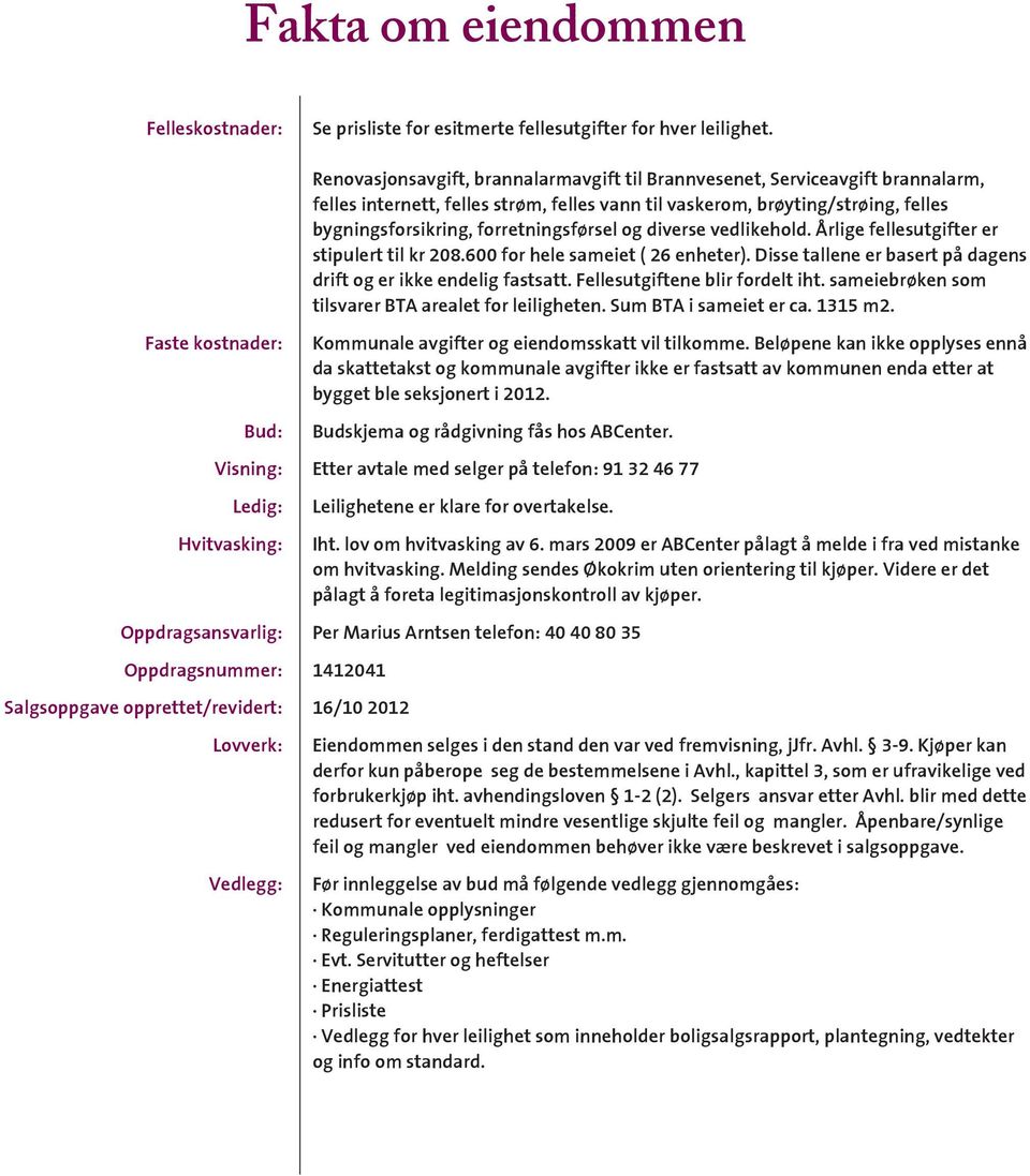 forretningsførsel og diverse vedlikehold. Årlige fellesutgifter er stipulert til kr 208.600 for hele sameiet ( 26 enheter). Disse tallene er basert på dagens drift og er ikke endelig fastsatt.