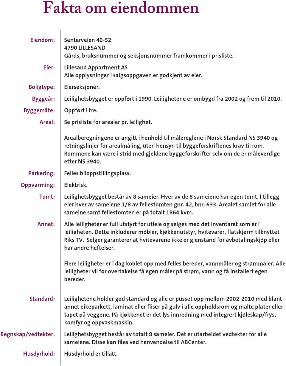 Leilighetene er ombygd fra 2002 og frem til 2010. Byggemåte: Areal: Oppført i tre. Se prisliste for arealer pr. leilighet.