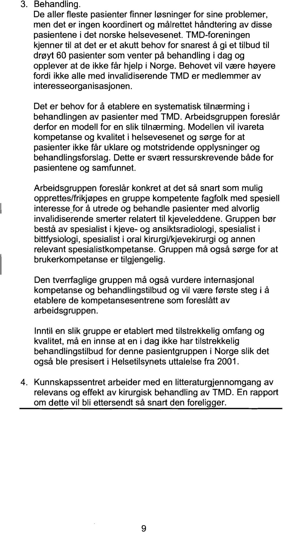 Behovet vii vcere h0yere fordi ikke aile med invalidiserende TMD er medlemmer av interesseorganisasjonen. Det er behov for a etablere en systematisk tilncerming i behandlingen av pasienter med TMD.