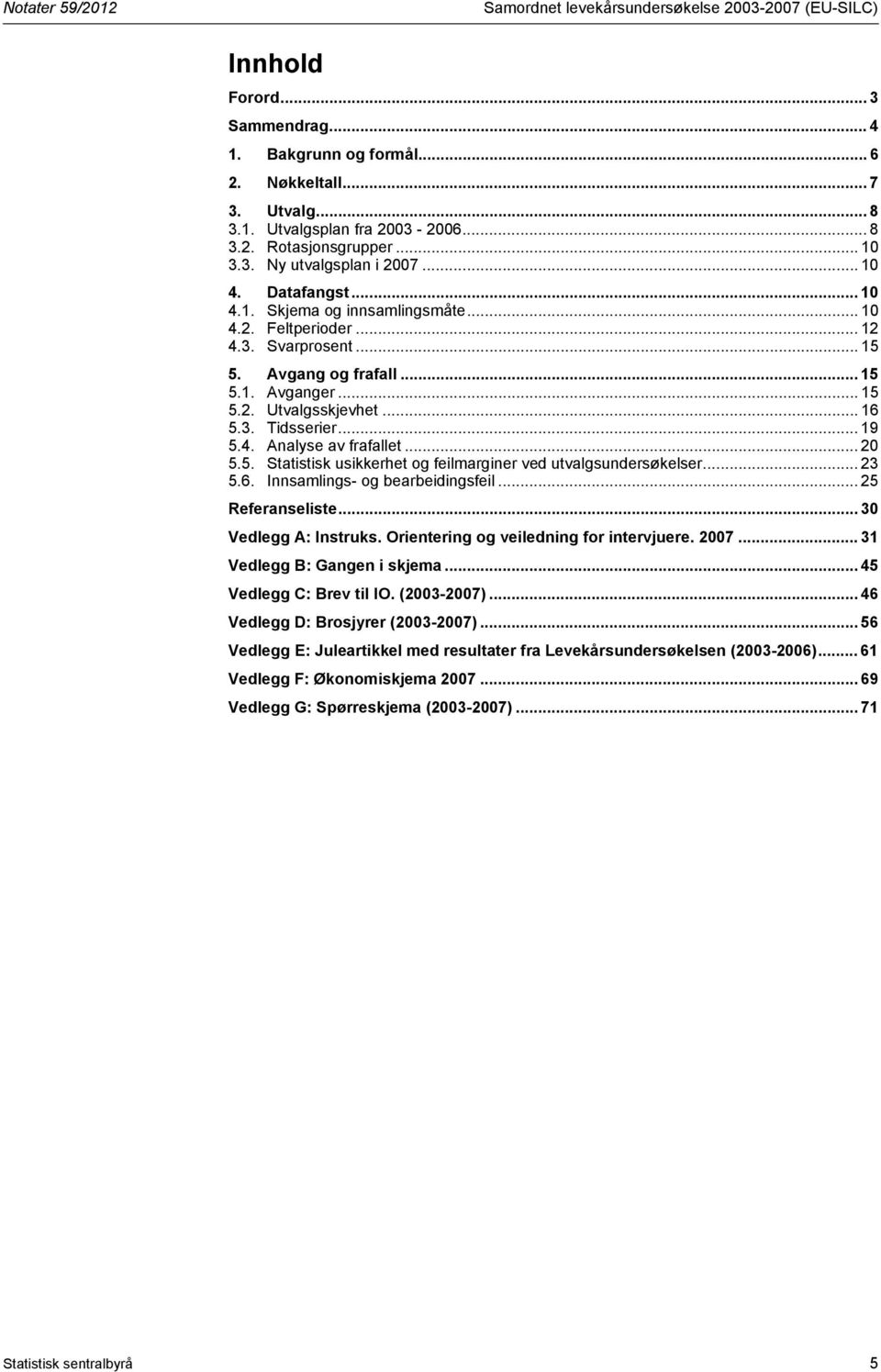 .. 16 5.3. Tidsserier... 19 5.4. Analyse av frafallet... 20 5.5. Statistisk usikkerhet og feilmarginer ved utvalgsundersøkelser... 23 5.6. Innsamlings- og bearbeidingsfeil... 25 Referanseliste.