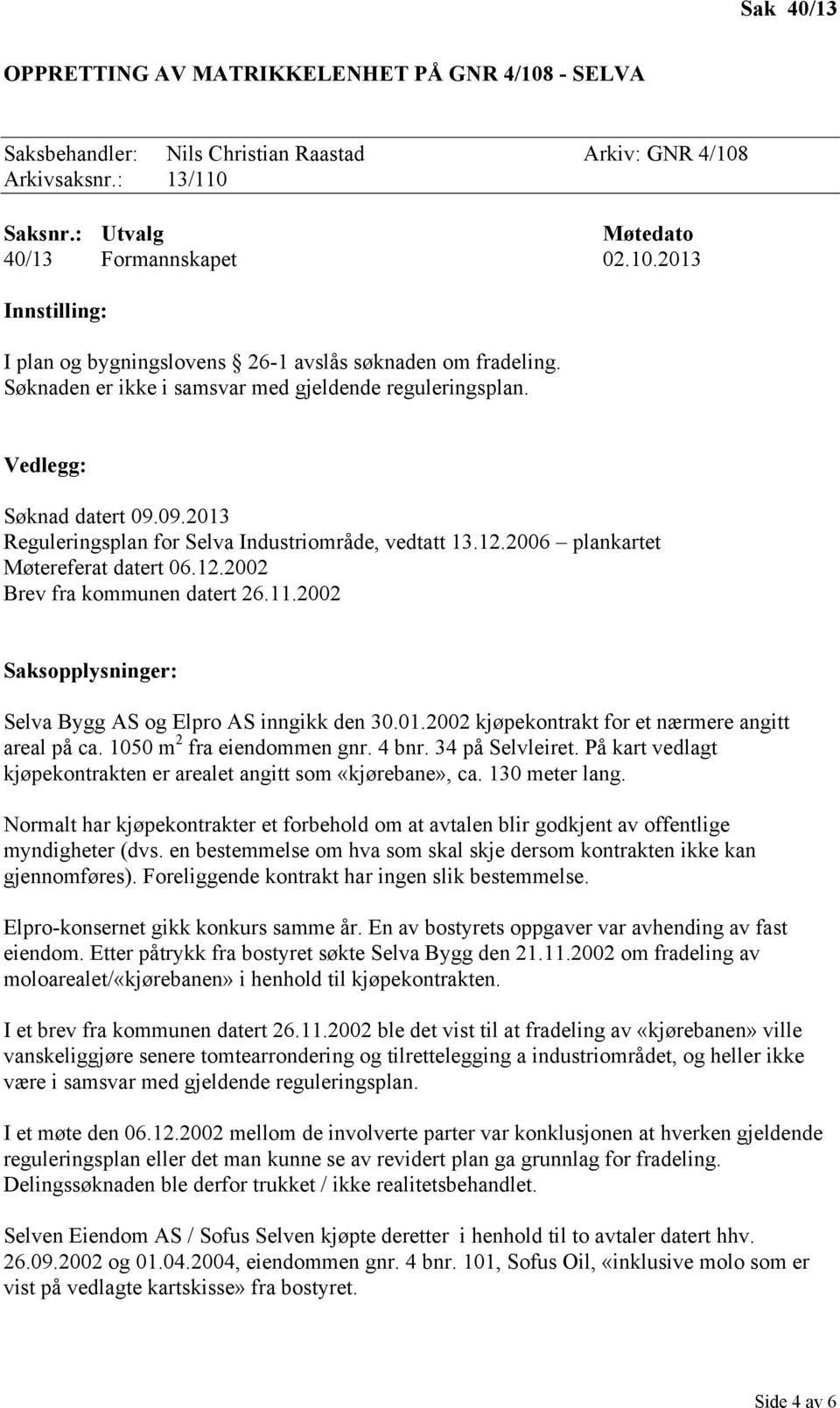 11.2002 Saksopplysninger: Selva Bygg AS og Elpro AS inngikk den 30.01.2002 kjøpekontrakt for et nærmere angitt areal på ca. 1050 m 2 fra eiendommen gnr. 4 bnr. 34 på Selvleiret.
