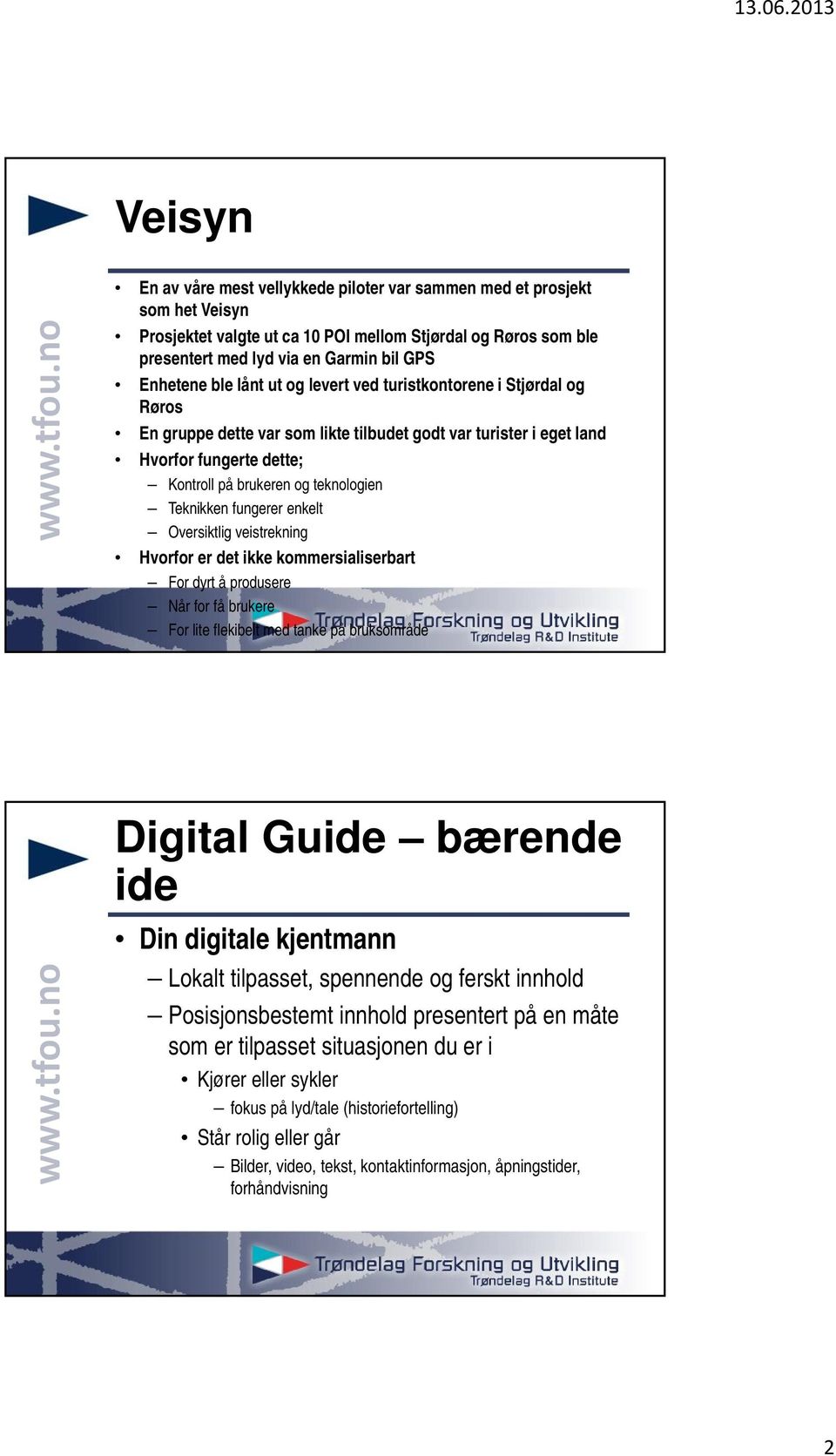 Teknikken fungerer enkelt Oversiktlig veistrekning Hvorfor er det ikke kommersialiserbart For dyrt å produsere Når for få brukere For lite flekibelt med tanke på bruksområde Digital Guide bærende ide