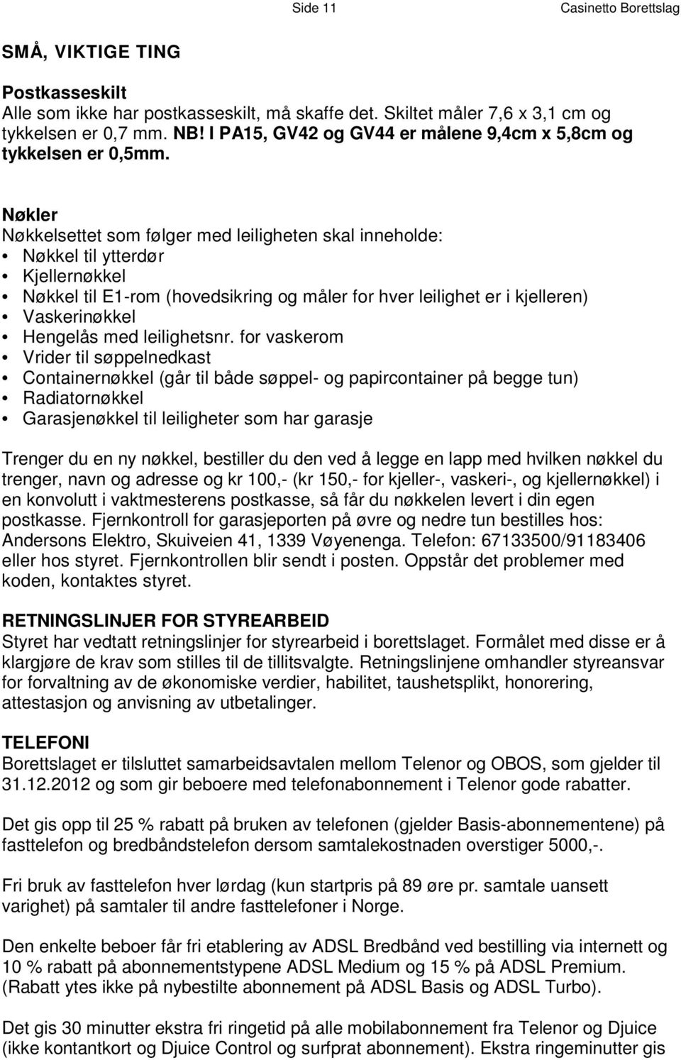 N ø k l e r N ø k k e l s e t t e t s o m f ø l g e r m e d l e i l i g h e t e n s k a l i n n e h o l d e : Nøkkel til ytterdør Kj el lernøkkel N ø k k e l t -rom i l ( E hovedsikring 1 og måler