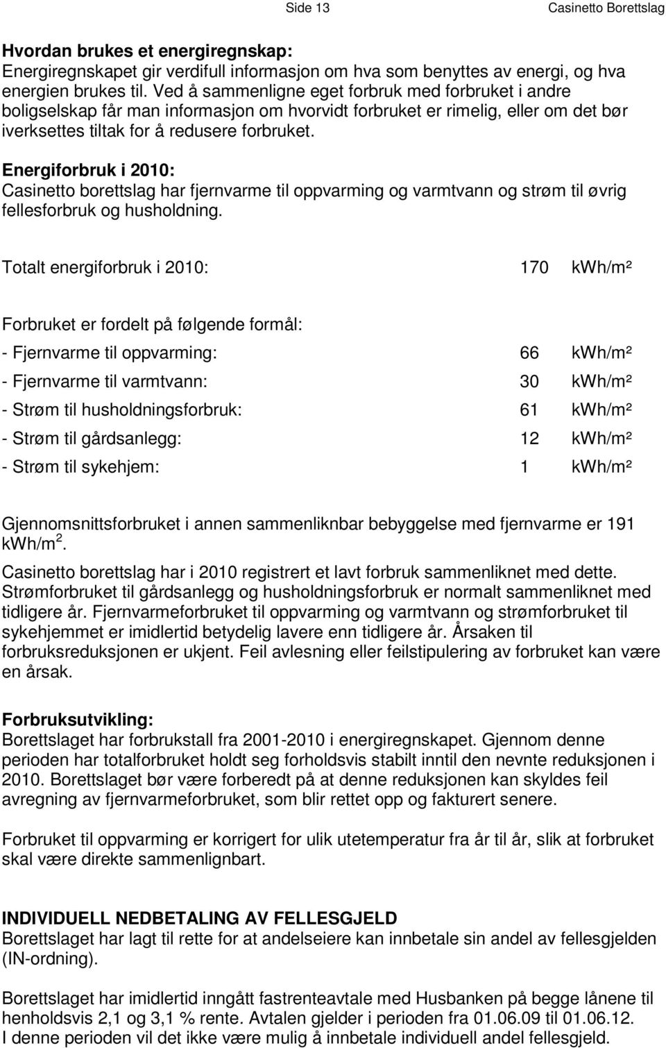 Ved å sammenligne eget forbruk med forbruket e i andr b o l i g s e l s k a p f å r m a n i nf o rm as j o n o m h v o r v i d t f o r b r uk e t e r r i m e l i g, e l l e r om d e t b ø r