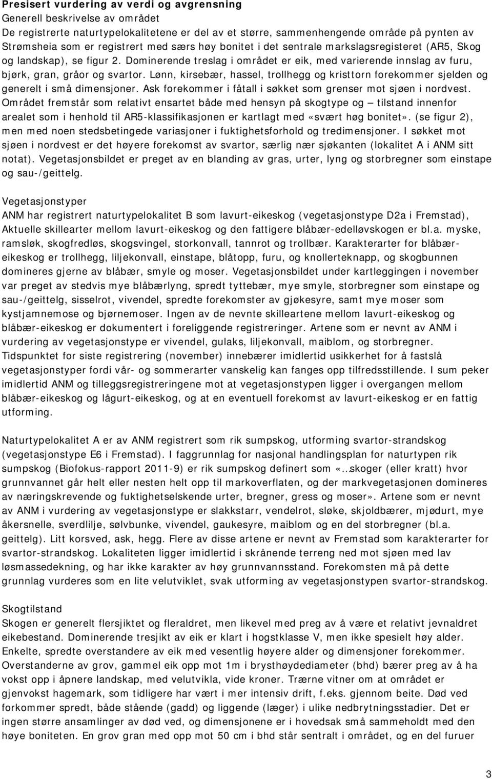 Lønn, kirsebær, hassel, trollhegg og kristtorn forekommer sjelden og generelt i små dimensjoner. Ask forekommer i fåtall i søkket som grenser mot sjøen i nordvest.