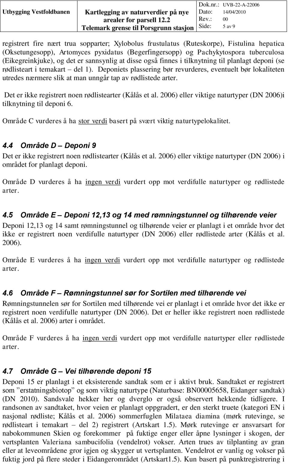 Deponiets plassering bør revurderes, eventuelt bør lokaliteten utredes nærmere slik at man unngår tap av rødlistede arter. Det er ikke registrert noen rødlistearter (Kålås et al.