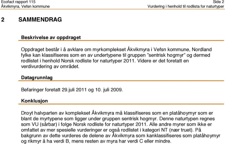 juli 2009. Konklusjon Drøyt halvparten av komplekset Åkvikmyra må klassifiseres som en platåhøymyr som er blant de myrtypene som ligger under gruppen sentrisk høgmyr.