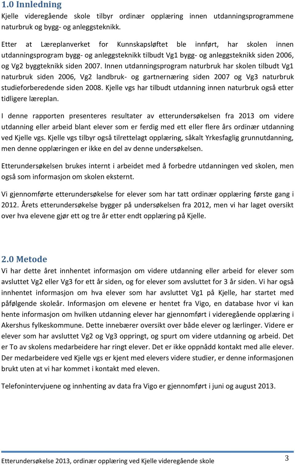 Innen utdanningsprogram naturbruk har skolen tilbudt Vg1 naturbruk siden 2006, Vg2 landbruk- og gartnernæring siden 2007 og Vg3 naturbruk studieforberedende siden 2008.