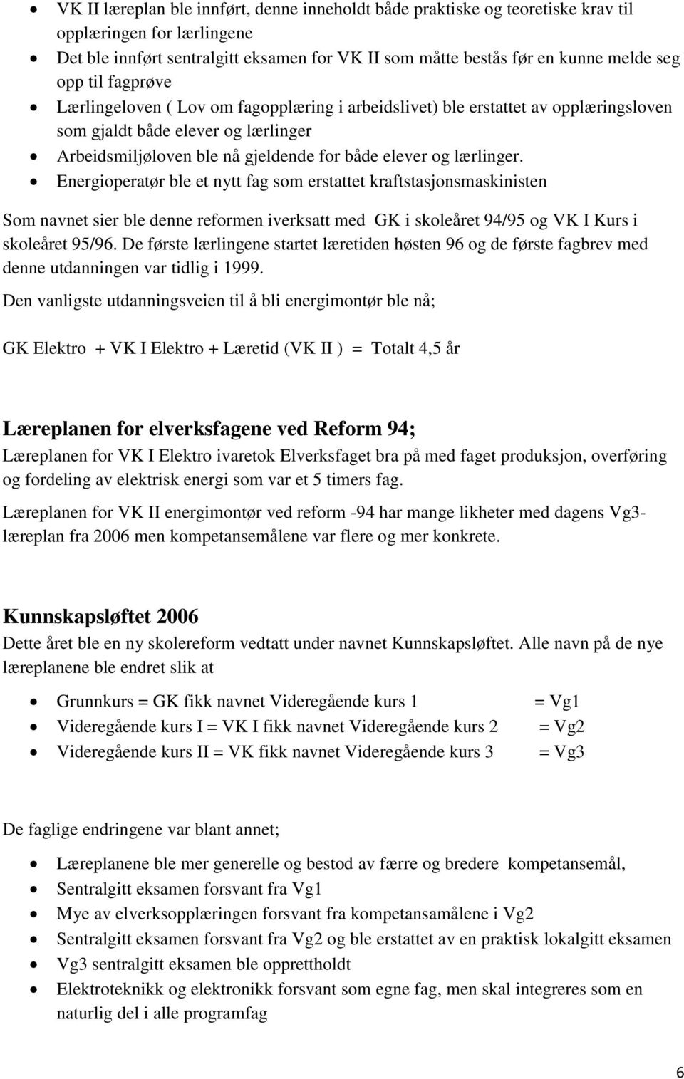 Energioperatør ble et nytt fag som erstattet kraftstasjonsmaskinisten Som navnet sier ble denne reformen iverksatt med GK i skoleåret 94/95 og VK I Kurs i skoleåret 95/96.