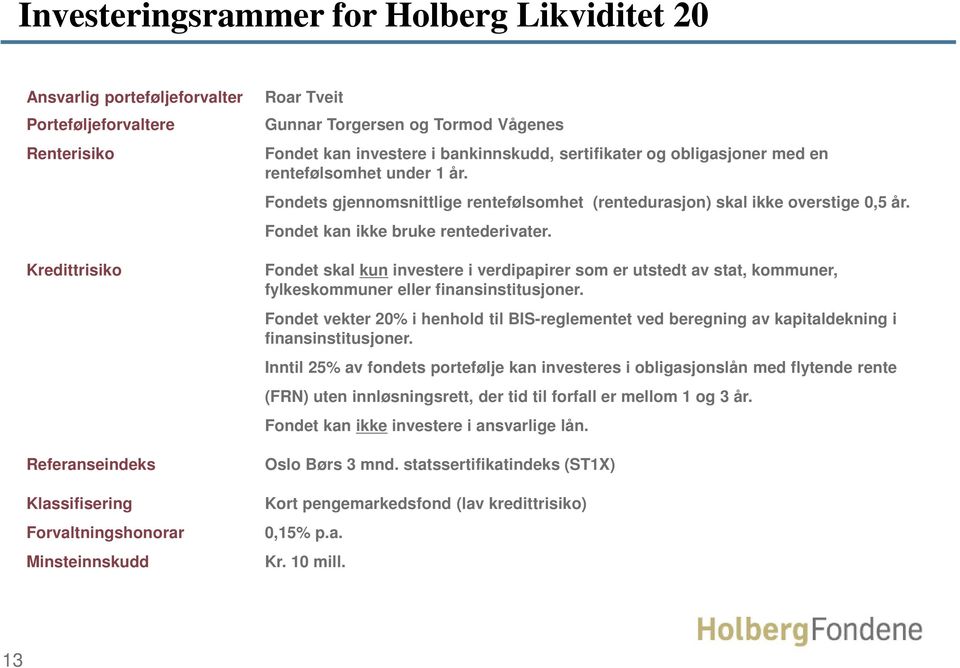 Fondets gjennomsnittlige rentefølsomhet (rentedurasjon) skal ikke overstige 0,5 år. Fondet kan ikke bruke rentederivater.