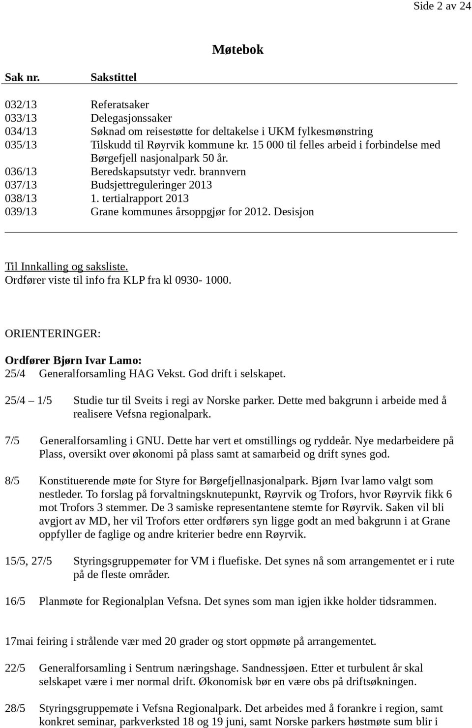 tertialrapport 2013 039/13 Grane kommunes årsoppgjør for 2012. Desisjon Til Innkalling og saksliste. Ordfører viste til info fra KLP fra kl 0930-1000.