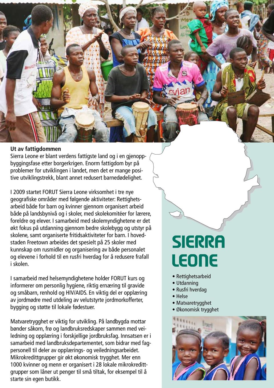 I 2009 startet FORUT Sierra Leone virksomhet i tre nye geografiske områder med følgende aktiviteter: Rettighetsarbeid både for barn og kvinner gjennom organisert arbeid både på landsbynivå og i