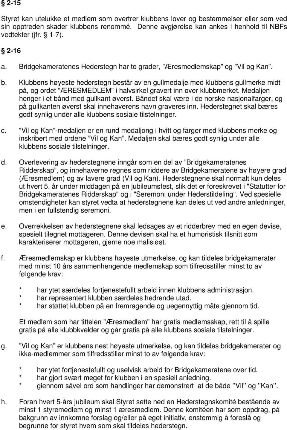 Klubbens høyeste hederstegn består av en gullmedalje med klubbens gullmerke midt på, og ordet "ÆRESMEDLEM" i halvsirkel gravert inn over klubbmerket. Medaljen henger i et bånd med gullkant øverst.