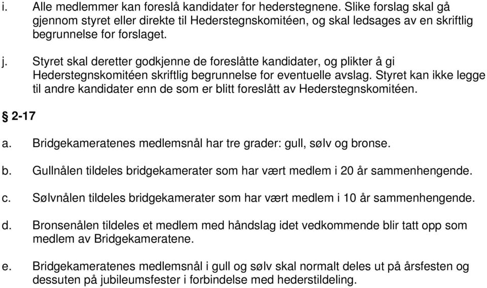 Styret kan ikke legge til andre kandidater enn de som er blitt foreslått av Hederstegnskomitéen. 2-17 a. Bridgekameratenes medlemsnål har tre grader: gull, sølv og bronse. b. Gullnålen tildeles bridgekamerater som har vært medlem i 20 år sammenhengende.