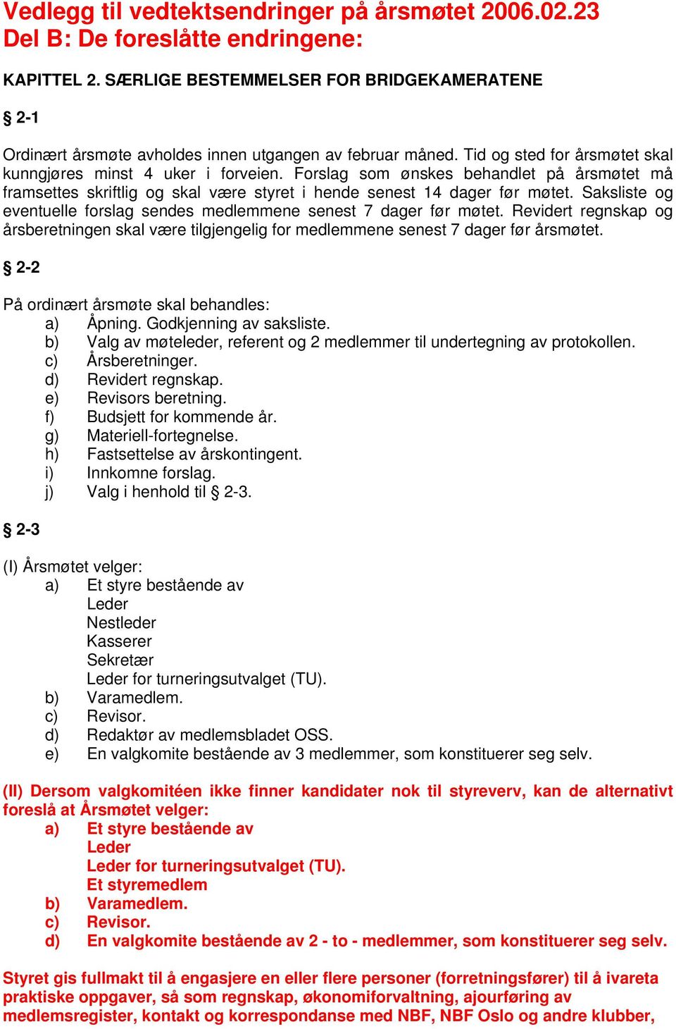 Forslag som ønskes behandlet på årsmøtet må framsettes skriftlig og skal være styret i hende senest 14 dager før møtet. Saksliste og eventuelle forslag sendes medlemmene senest 7 dager før møtet.