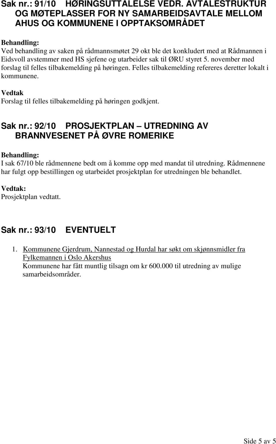 avstemmer med HS sjefene og utarbeider sak til ØRU styret 5. november med forslag til felles tilbakemelding på høringen. Felles tilbakemelding refereres deretter lokalt i kommunene.