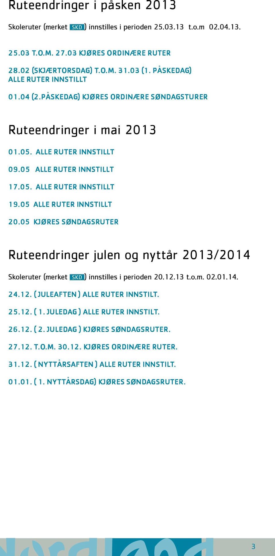 05 alle ruter innstillt 20.05 kjøres søndagsruter Ruteendringer julen og nyttår 2013/2014 Skoleruter (merket SKD ) innstilles i perioden 20.12.13 t.o.m. 02.01.14. 24.12. ( juleaften ) alle ruter innstilt.