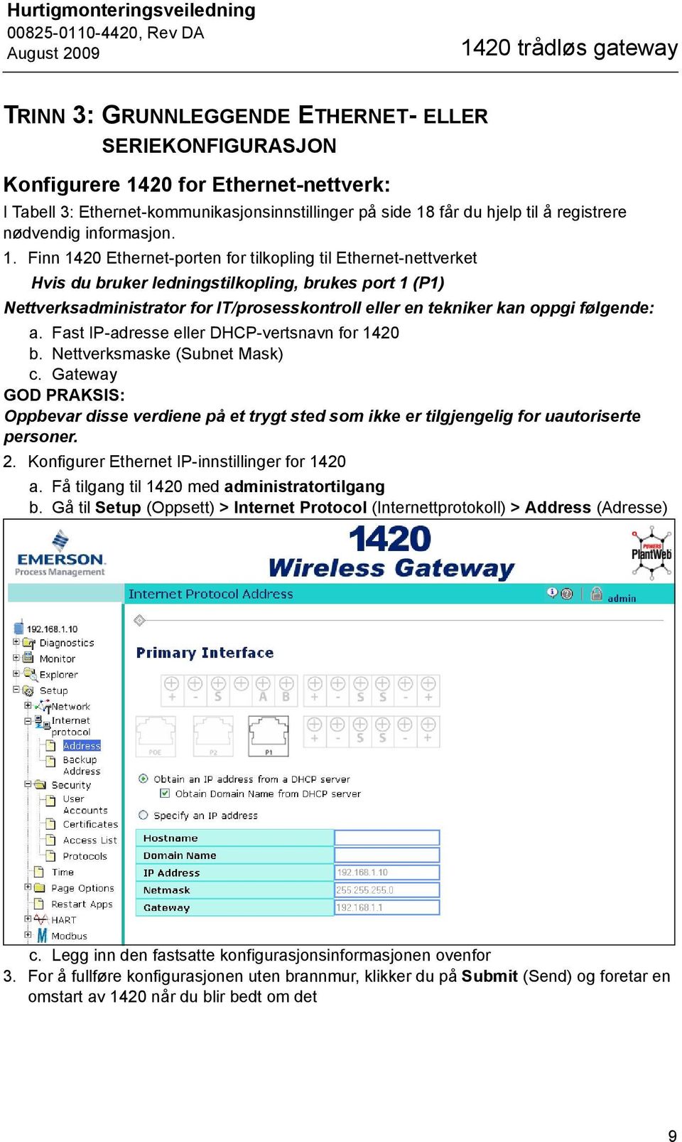 Finn 1420 Ethernet-porten for tilkopling til Ethernet-nettverket Hvis du bruker ledningstilkopling, brukes port 1 (P1) Nettverksadministrator for IT/prosesskontroll eller en tekniker kan oppgi