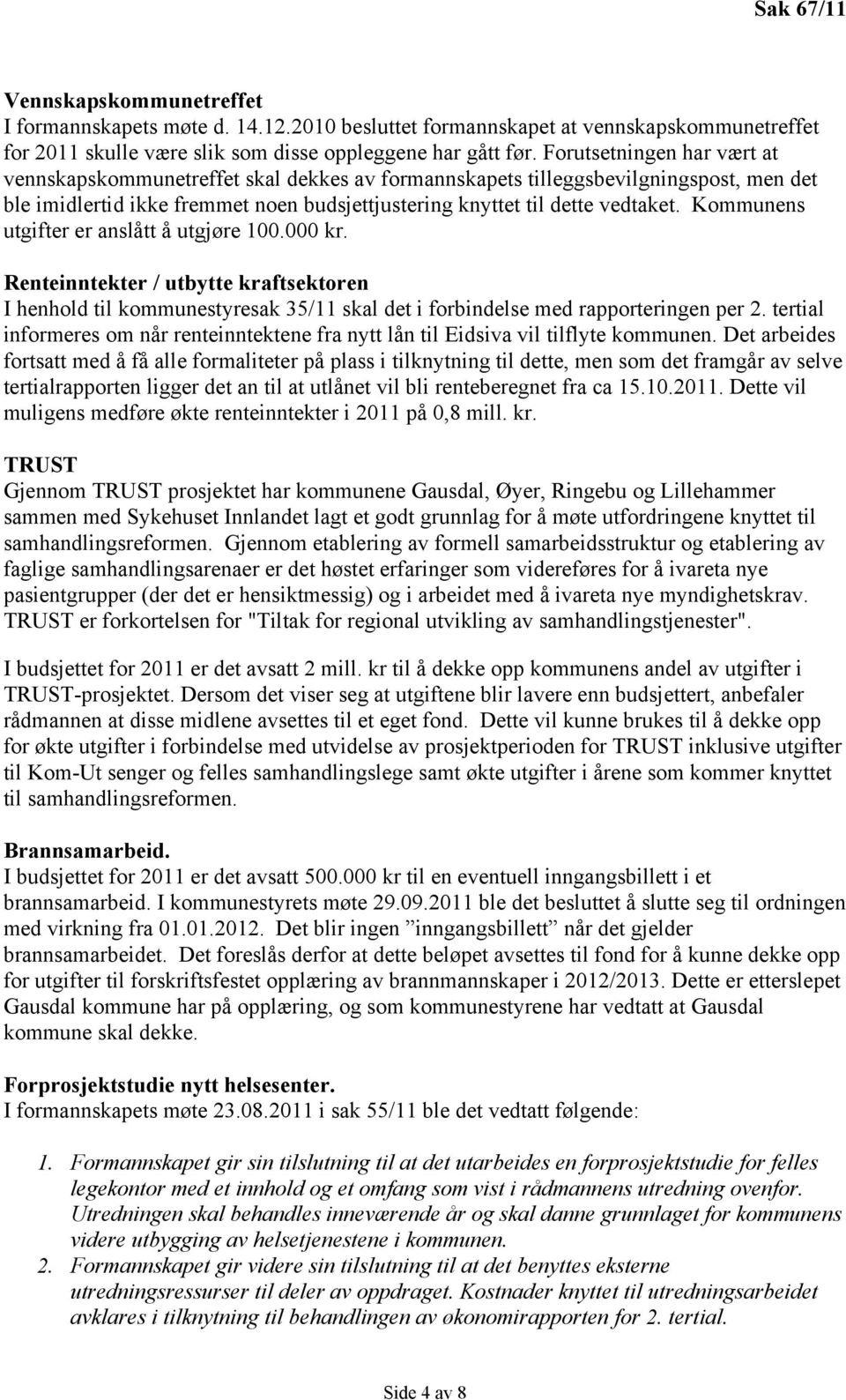 Kommunens utgifter er anslått å utgjøre 100.000 kr. Renteinntekter / utbytte kraftsektoren I henhold til kommunestyresak 35/11 skal det i forbindelse med rapporteringen per 2.