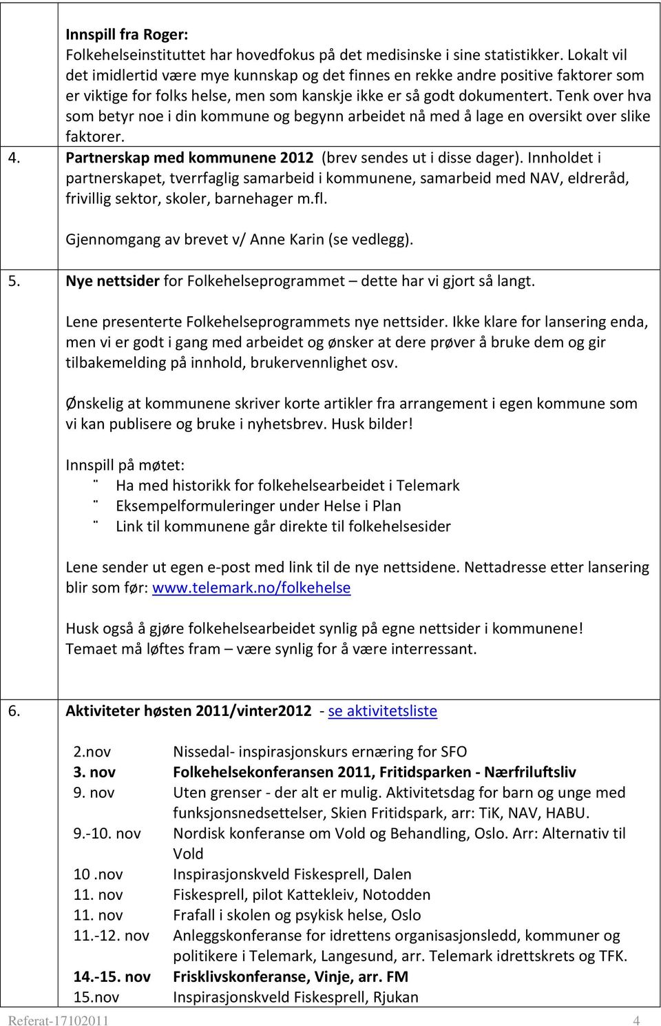 Tenk over hva som betyr noe i din kommune og begynn arbeidet nå med å lage en oversikt over slike faktorer. 4. Partnerskap med kommunene 2012 (brev sendes ut i disse dager).