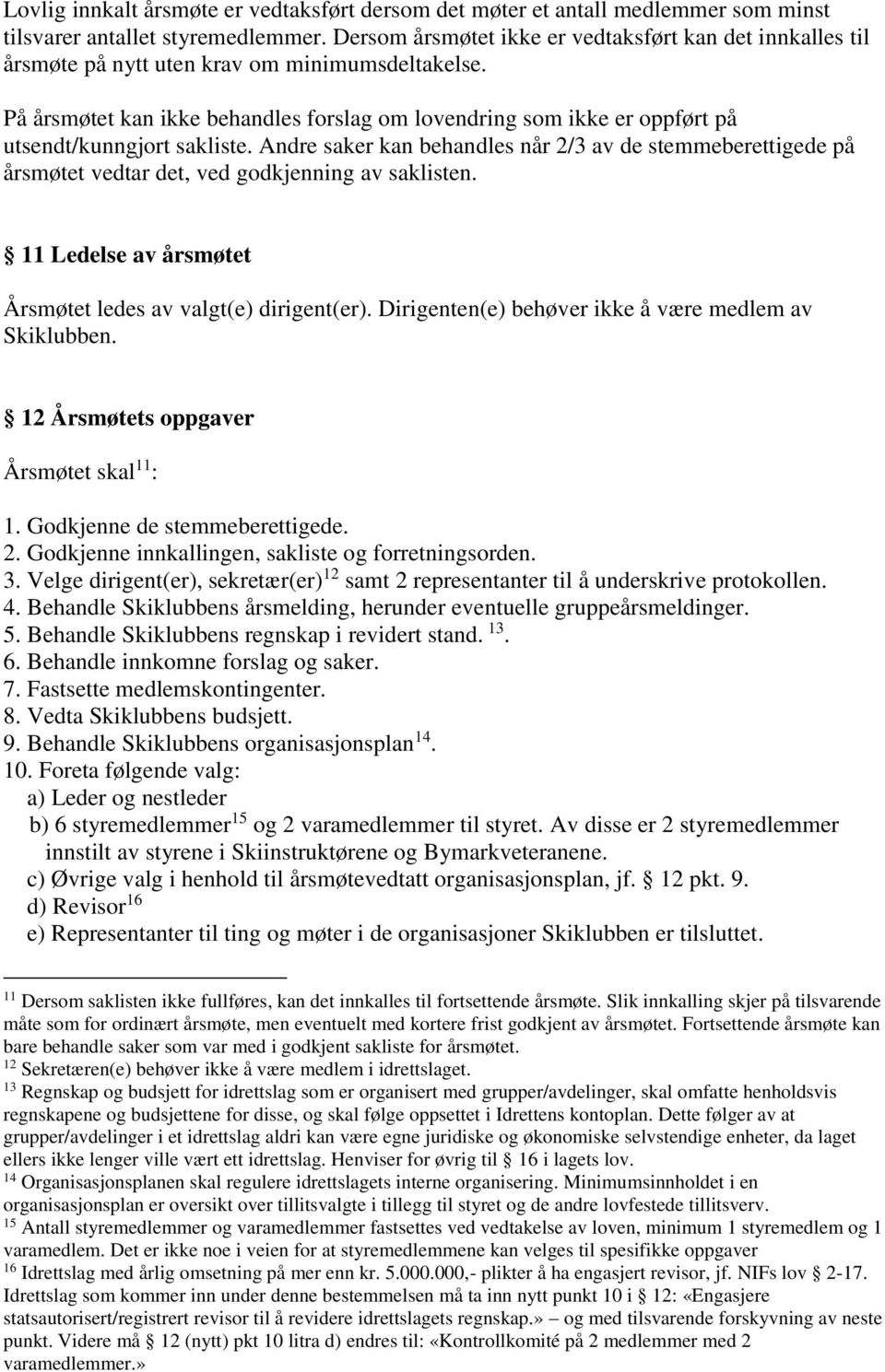 På årsmøtet kan ikke behandles forslag om lovendring som ikke er oppført på utsendt/kunngjort sakliste.