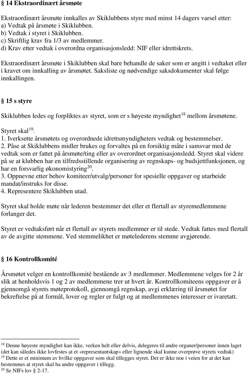 Ekstraordinært årsmøte i Skiklubben skal bare behandle de saker som er angitt i vedtaket eller i kravet om innkalling av årsmøtet. Saksliste og nødvendige saksdokumenter skal følge innkallingen.