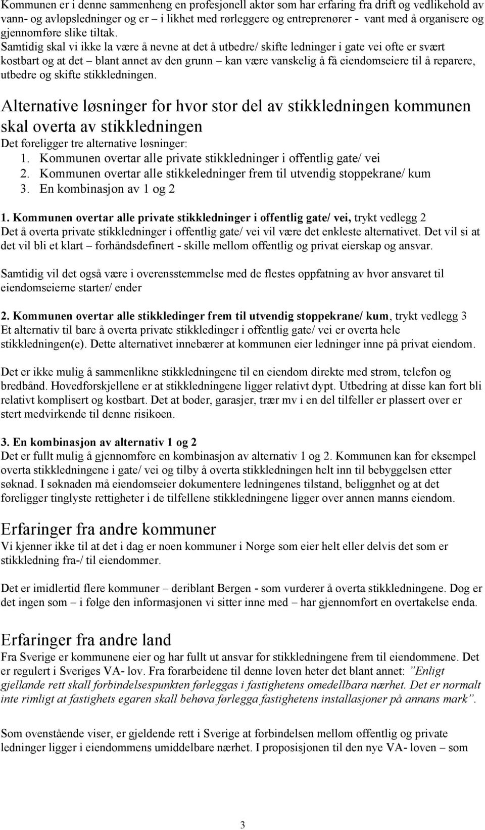 Samtidig skal vi ikke la være å nevne at det å utbedre/ skifte ledninger i gate vei ofte er svært kostbart og at det blant annet av den grunn kan være vanskelig å få eiendomseiere til å reparere,