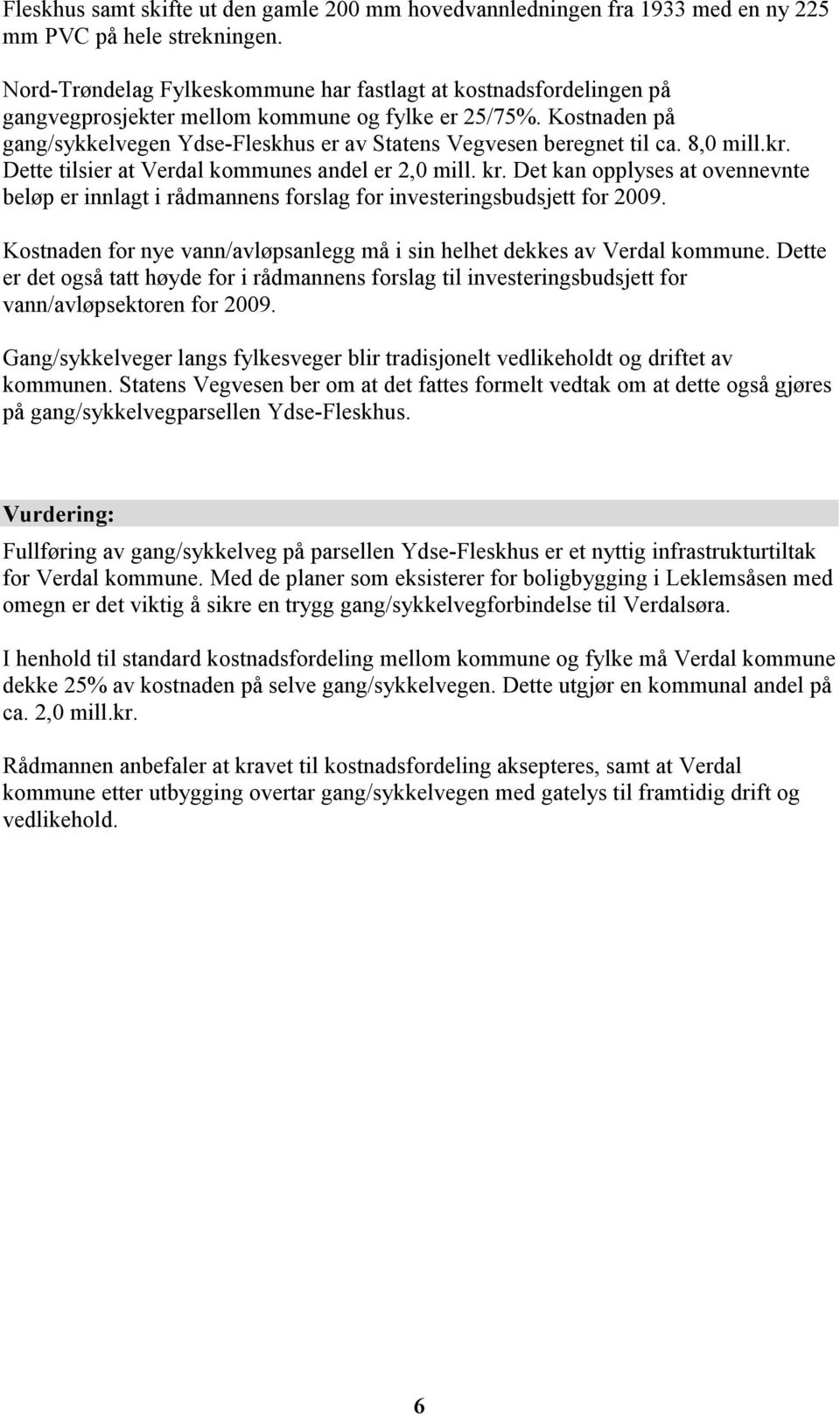 Kostnaden på gang/sykkelvegen Ydse-Fleskhus er av Statens Vegvesen beregnet til ca. 8,0 mill.kr. Dette tilsier at Verdal kommunes andel er 2,0 mill. kr.