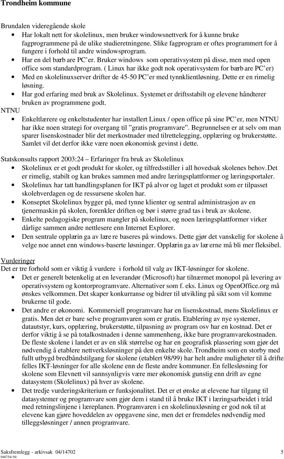 ( Linux har ikke godt nok operativsystem for bærb are PC er) Med en skolelinuxserver drifter de 45 50 PC er med tynnklientløsning. Dette er en rimelig løsning. Har god erfaring med bruk av Skolelinux.