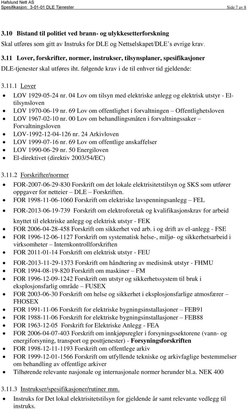 69 Lov om offentlighet i forvaltningen Offentlighetsloven LOV 1967-02-10 nr. 00 Lov om behandlingsmåten i forvaltningssaker Forvaltningsloven LOV-1992-12-04-126 nr. 24 Arkivloven LOV 1999-07-16 nr.