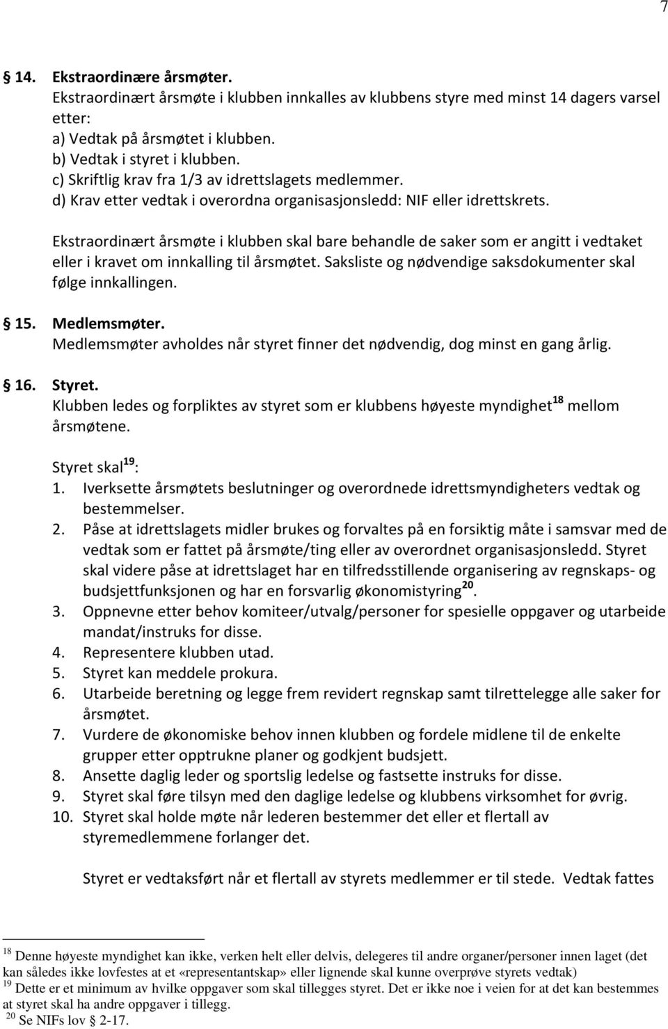 Ekstraordinært årsmøte i klubben skal bare behandle de saker som er angitt i vedtaket eller i kravet om innkalling til årsmøtet. Saksliste og nødvendige saksdokumenter skal følge innkallingen. 15.